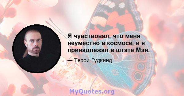 Я чувствовал, что меня неуместно в космосе, и я принадлежал в штате Мэн.