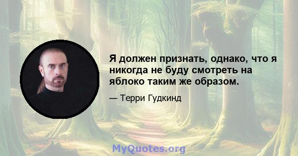 Я должен признать, однако, что я никогда не буду смотреть на яблоко таким же образом.