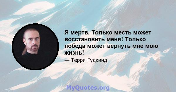 Я мертв. Только месть может восстановить меня! Только победа может вернуть мне мою жизнь!