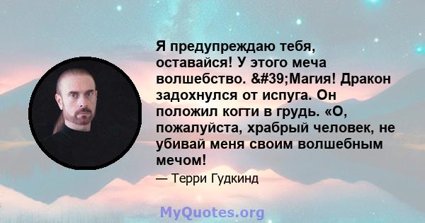 Я предупреждаю тебя, оставайся! У этого меча волшебство. 'Магия! Дракон задохнулся от испуга. Он положил когти в грудь. «О, пожалуйста, храбрый человек, не убивай меня своим волшебным мечом!