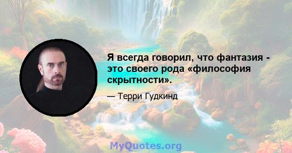 Я всегда говорил, что фантазия - это своего рода «философия скрытности».