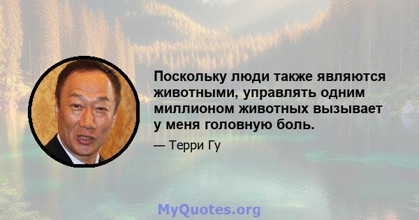 Поскольку люди также являются животными, управлять одним миллионом животных вызывает у меня головную боль.