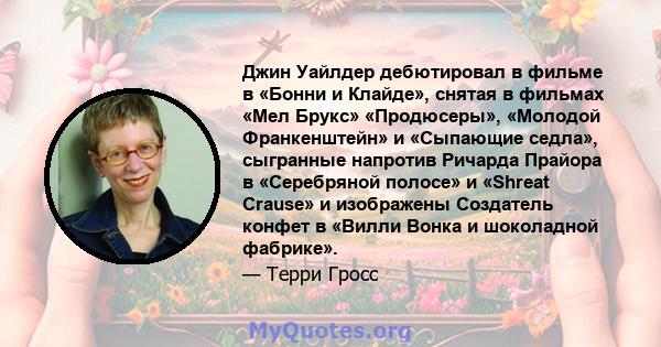 Джин Уайлдер дебютировал в фильме в «Бонни и Клайде», снятая в фильмах «Мел Брукс» «Продюсеры», «Молодой Франкенштейн» и «Сыпающие седла», сыгранные напротив Ричарда Прайора в «Серебряной полосе» и «Shreat Crause» и