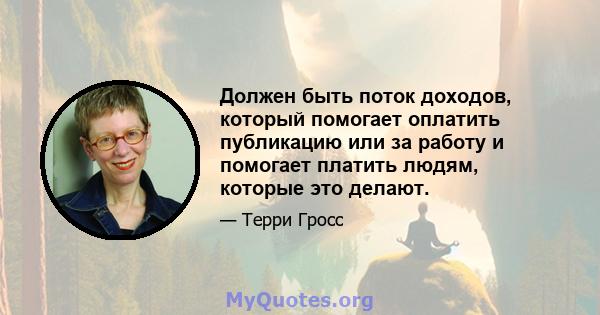 Должен быть поток доходов, который помогает оплатить публикацию или за работу и помогает платить людям, которые это делают.