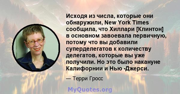 Исходя из числа, которые они обнаружили, New York Times сообщила, что Хиллари [Клинтон] в основном завоевала первичную, потому что вы добавили суперделегатов к количеству делегатов, которые вы уже получили. Но это было