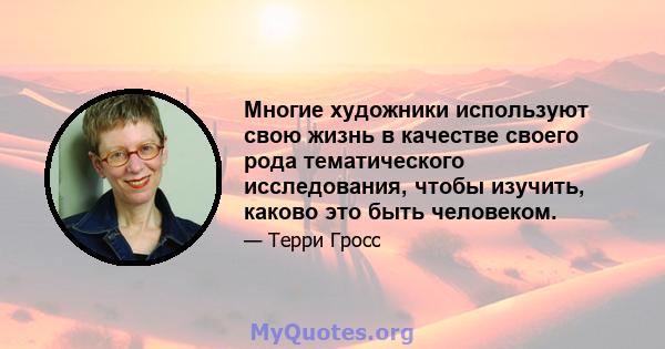 Многие художники используют свою жизнь в качестве своего рода тематического исследования, чтобы изучить, каково это быть человеком.