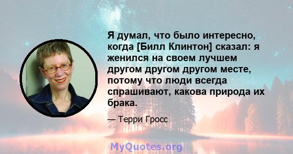 Я думал, что было интересно, когда [Билл Клинтон] сказал: я женился на своем лучшем другом другом другом месте, потому что люди всегда спрашивают, какова природа их брака.