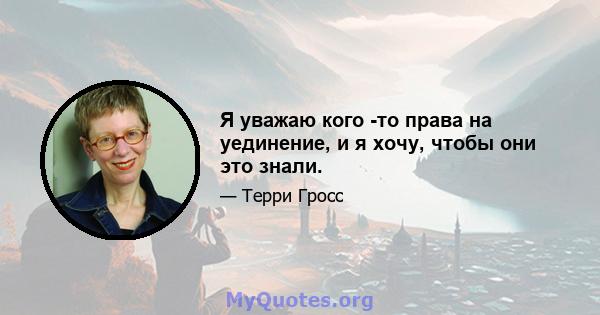 Я уважаю кого -то права на уединение, и я хочу, чтобы они это знали.