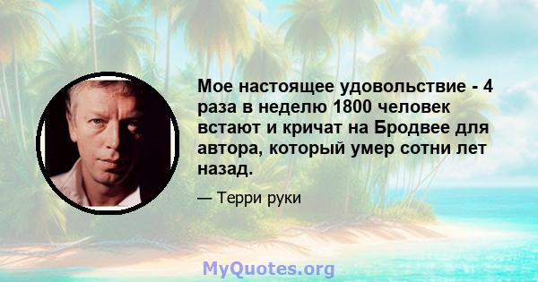 Мое настоящее удовольствие - 4 раза в неделю 1800 человек встают и кричат ​​на Бродвее для автора, который умер сотни лет назад.