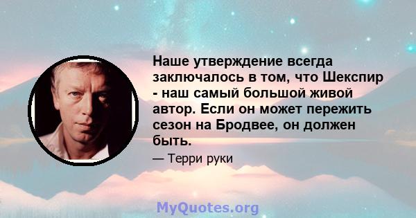 Наше утверждение всегда заключалось в том, что Шекспир - наш самый большой живой автор. Если он может пережить сезон на Бродвее, он должен быть.