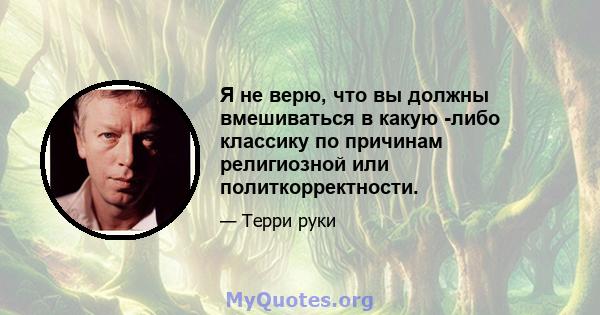 Я не верю, что вы должны вмешиваться в какую -либо классику по причинам религиозной или политкорректности.