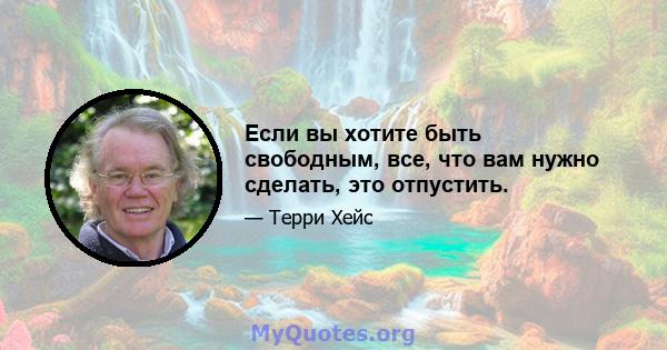 Если вы хотите быть свободным, все, что вам нужно сделать, это отпустить.