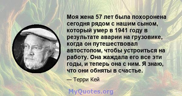 Моя жена 57 лет была похоронена сегодня рядом с нашим сыном, который умер в 1941 году в результате аварии на грузовике, когда он путешествовал автостопом, чтобы устроиться на работу. Она жаждала его все эти годы, и