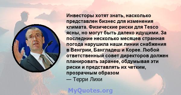 Инвесторы хотят знать, насколько представлен бизнес для изменения климата. Физические риски для Tesco ясны, но могут быть далеко идущими. За последние несколько месяцев странная погода нарушила наши линии снабжения в