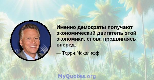 Именно демократы получают экономический двигатель этой экономики, снова продвигаясь вперед.