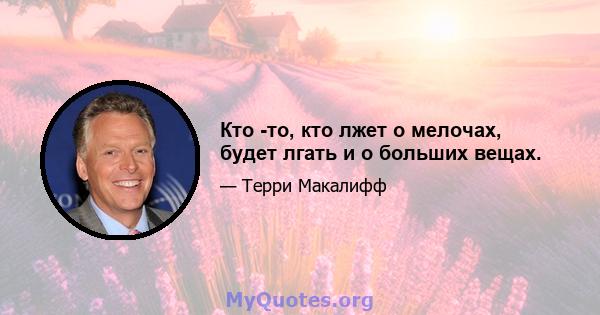 Кто -то, кто лжет о мелочах, будет лгать и о больших вещах.