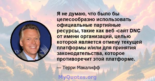 Я не думаю, что было бы целесообразно использовать официальные партийные ресурсы, такие как веб -сайт DNC от имени организаций, целью которой является отмену текущей платформы и/или для принятия законодательства,