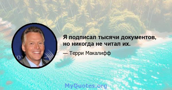 Я подписал тысячи документов, но никогда не читал их.