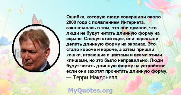 Ошибка, которую люди совершили около 2000 года с появлением Интернета, заключалась в том, что они думали, что люди не будут читать длинную форму на экране. Следуя этой идее, они перестали делать длинную форму на