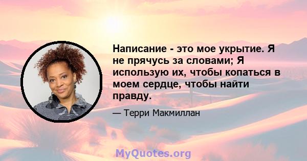 Написание - это мое укрытие. Я не прячусь за словами; Я использую их, чтобы копаться в моем сердце, чтобы найти правду.