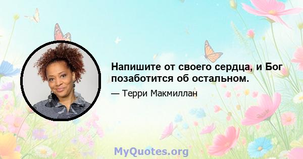 Напишите от своего сердца, и Бог позаботится об остальном.