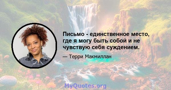 Письмо - единственное место, где я могу быть собой и не чувствую себя суждением.