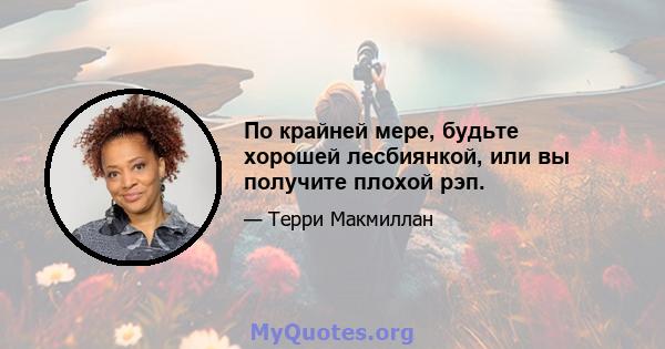 По крайней мере, будьте хорошей лесбиянкой, или вы получите плохой рэп.