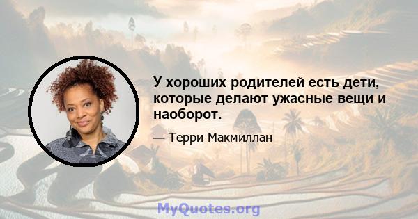 У хороших родителей есть дети, которые делают ужасные вещи и наоборот.