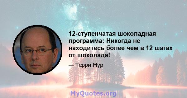 12-ступенчатая шоколадная программа: Никогда не находитесь более чем в 12 шагах от шоколада!