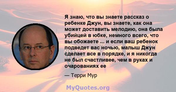 Я знаю, что вы знаете рассказ о ребенке Джун, вы знаете, как она может доставить мелодию, она была убийцей в юбке, немного всего, что вы обожаете ... и если ваш ребенок подведет вас ночью, малыш Джун сделает все в