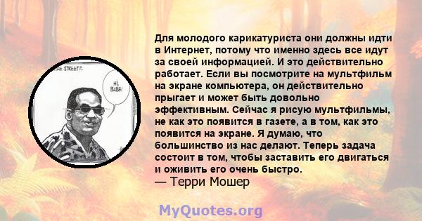 Для молодого карикатуриста они должны идти в Интернет, потому что именно здесь все идут за своей информацией. И это действительно работает. Если вы посмотрите на мультфильм на экране компьютера, он действительно прыгает 