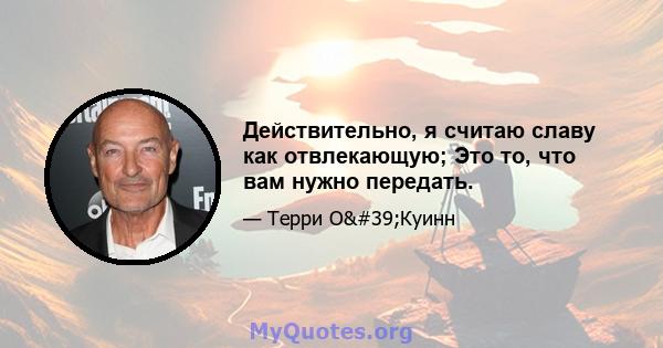 Действительно, я считаю славу как отвлекающую; Это то, что вам нужно передать.