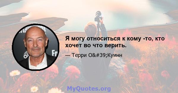 Я могу относиться к кому -то, кто хочет во что верить.