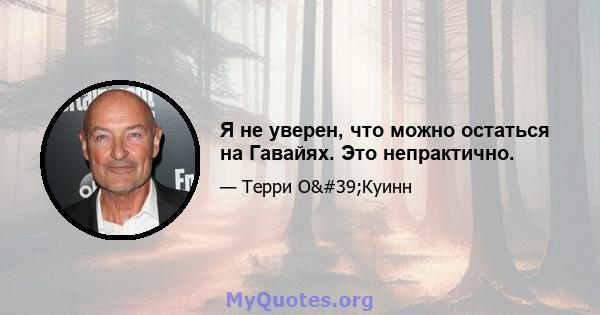 Я не уверен, что можно остаться на Гавайях. Это непрактично.