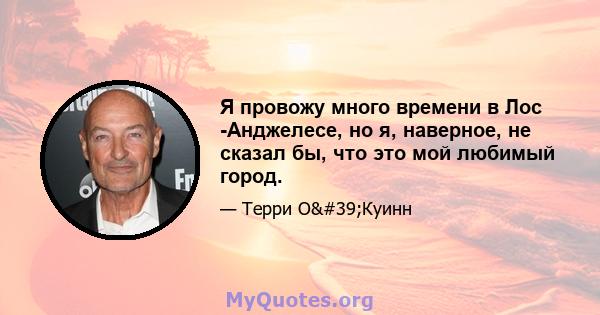 Я провожу много времени в Лос -Анджелесе, но я, наверное, не сказал бы, что это мой любимый город.