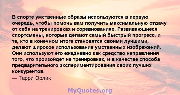 В спорте умственные образы используются в первую очередь, чтобы помочь вам получить максимальную отдачу от себя на тренировках и соревнованиях. Развивающиеся спортсмены, которые делают самый быстрый прогресс, и те, кто