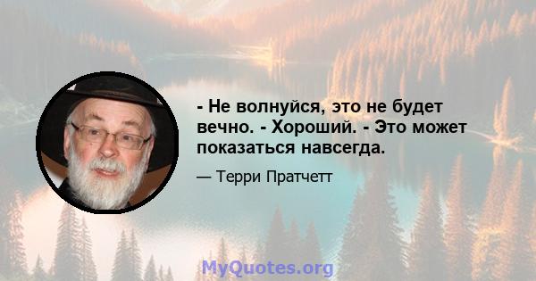 - Не волнуйся, это не будет вечно. - Хороший. - Это может показаться навсегда.