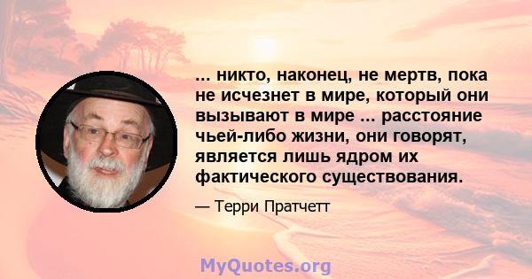 ... никто, наконец, не мертв, пока не исчезнет в мире, который они вызывают в мире ... расстояние чьей-либо жизни, они говорят, является лишь ядром их фактического существования.