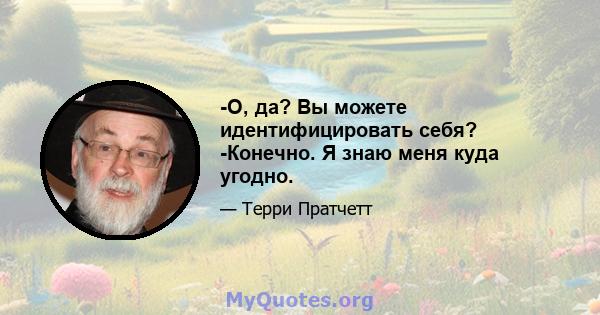 -О, да? Вы можете идентифицировать себя? -Конечно. Я знаю меня куда угодно.