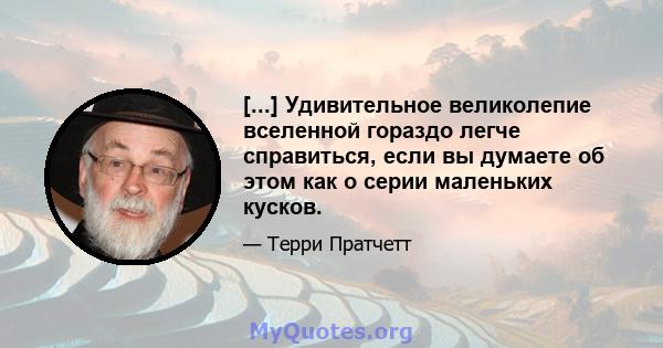 [...] Удивительное великолепие вселенной гораздо легче справиться, если вы думаете об этом как о серии маленьких кусков.