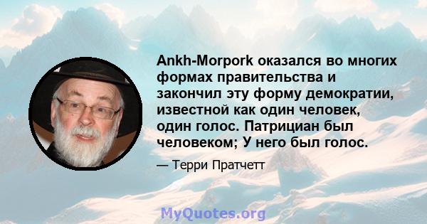 Ankh-Morpork оказался во многих формах правительства и закончил эту форму демократии, известной как один человек, один голос. Патрициан был человеком; У него был голос.