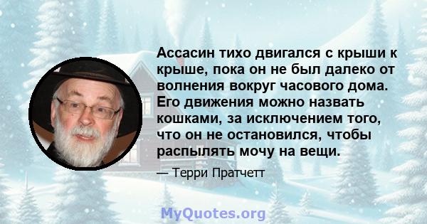 Ассасин тихо двигался с крыши к крыше, пока он не был далеко от волнения вокруг часового дома. Его движения можно назвать кошками, за исключением того, что он не остановился, чтобы распылять мочу на вещи.