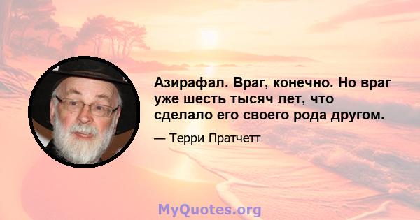 Азирафал. Враг, конечно. Но враг уже шесть тысяч лет, что сделало его своего рода другом.