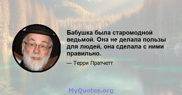 Бабушка была старомодной ведьмой. Она не делала пользы для людей, она сделала с ними правильно.