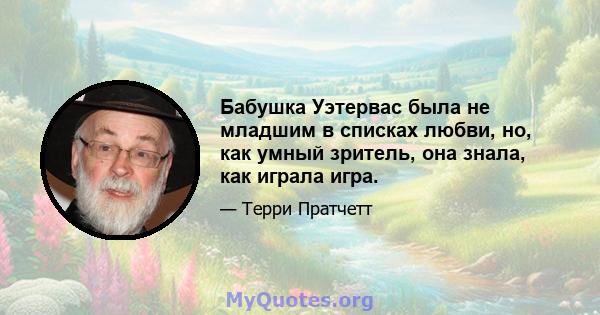 Бабушка Уэтервас была не младшим в списках любви, но, как умный зритель, она знала, как играла игра.