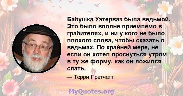 Бабушка Уэтерваз была ведьмой. Это было вполне приемлемо в грабителях, и ни у кого не было плохого слова, чтобы сказать о ведьмах. По крайней мере, не если он хотел проснуться утром в ту же форму, как он ложился спать.