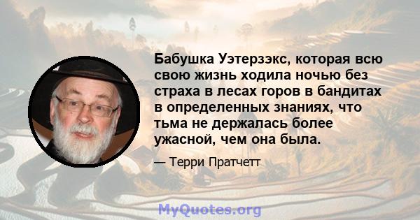 Бабушка Уэтерзэкс, которая всю свою жизнь ходила ночью без страха в лесах горов в бандитах в определенных знаниях, что тьма не держалась более ужасной, чем она была.