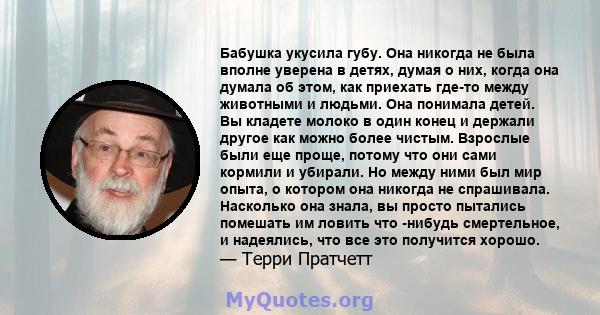 Бабушка укусила губу. Она никогда не была вполне уверена в детях, думая о них, когда она думала об этом, как приехать где-то между животными и людьми. Она понимала детей. Вы кладете молоко в один конец и держали другое