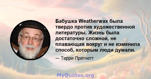 Бабушка Weatherwax была твердо против художественной литературы. Жизнь была достаточно сложной, не плавающая вокруг и не изменила способ, которым люди думали.