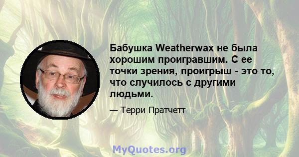 Бабушка Weatherwax не была хорошим проигравшим. С ее точки зрения, проигрыш - это то, что случилось с другими людьми.